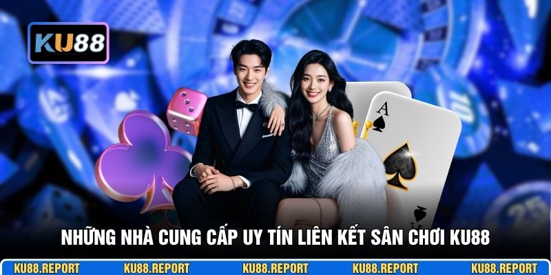 Những nhà cung cấp uy tín liên kết sân chơi KU88